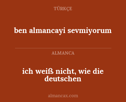 ben almancayi sevmiyorum - ich weiß nicht, wie die deutschen