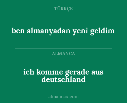 ben almanyadan yeni geldim - ich komme gerade aus deutschland