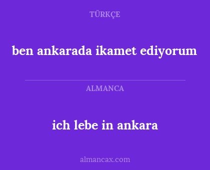 ben ankarada ikamet ediyorum - ich lebe in ankara