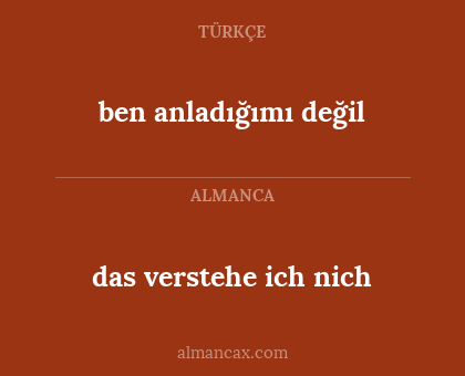ben anladığımı değil - das verstehe ich nich