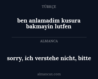sorry, ich verstehe nicht, bitte - ben anlamadim kusura bakmayin lutfen