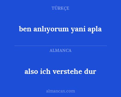 ben anlıyorum yani apla - also ich verstehe dur