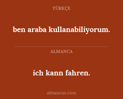 ich kann fahren. - ben araba kullanabiliyorum.