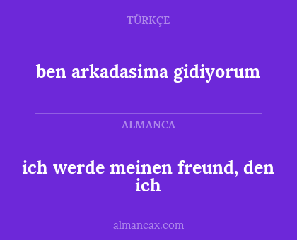 ben arkadasima gidiyorum - ich werde meinen freund, den ich
