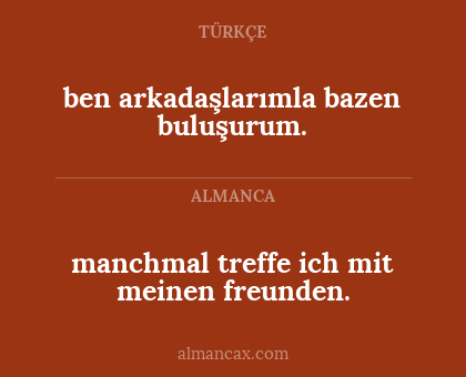 manchmal treffe ich mit meinen freunden. - ben arkadaşlarımla bazen buluşurum.