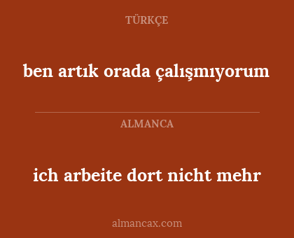 ben artık orada çalışmıyorum - ich arbeite dort nicht mehr