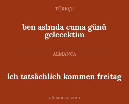 ich tatsächlich kommen freitag - ben aslında cuma günü gelecektim