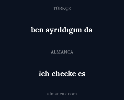 ich checke es - ben ayrıldıgım da