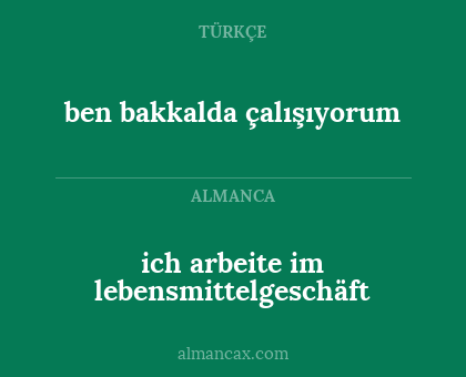 ich arbeite im lebensmittelgeschäft - ben bakkalda çalışıyorum