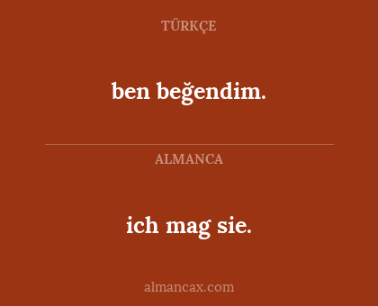 ben beğendim. - ich mag sie.