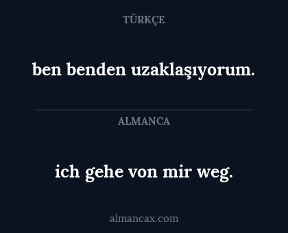 ben benden uzaklaşıyorum. - ich gehe von mir weg.