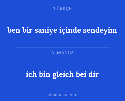 ich bin gleich bei dir - ben bir saniye içinde sendeyim