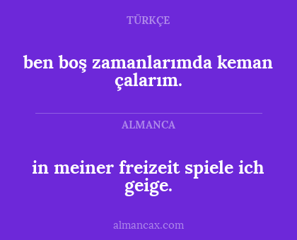 in meiner freizeit spiele ich geige. - ben boş zamanlarımda keman çalarım.