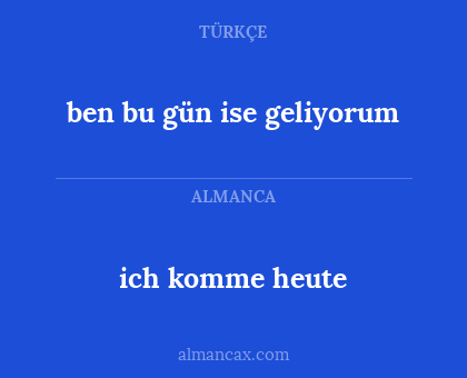 ben bu gün ise geliyorum - ich komme heute