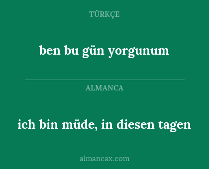 ben bu gün yorgunum - ich bin müde, in diesen tagen