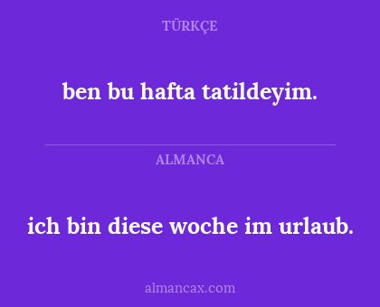 ben bu hafta tatildeyim. - ich bin diese woche im urlaub.