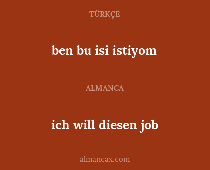 ich will diesen job - ben bu isi istiyom