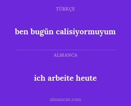 ich arbeite heute - ben bugün calisiyormuyum
