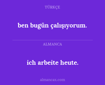 ben bugün çalışıyorum. - ich arbeite heute.