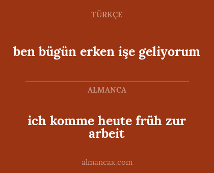 ich komme heute früh zur arbeit - ben bügün erken işe geliyorum