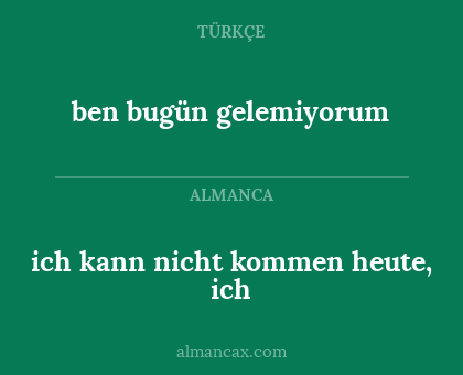 ben bugün gelemiyorum - ich kann nicht kommen heute, ich