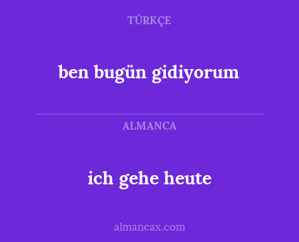 ich gehe heute - ben bugün gidiyorum