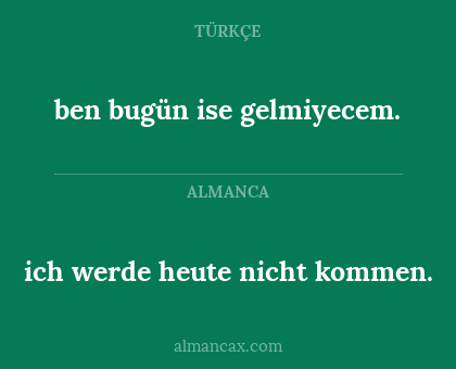 ich werde heute nicht kommen. - ben bugün ise gelmiyecem.
