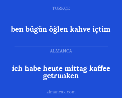 ich habe heute mittag kaffee getrunken - ben bügün öğlen kahve içtim