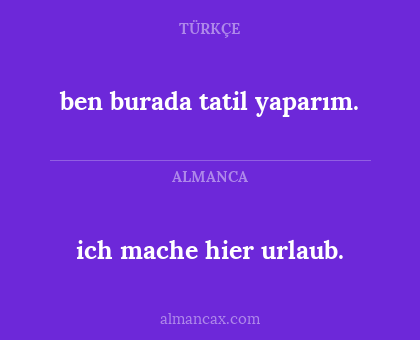 ben burada tatil yaparım. - ich mache hier urlaub.