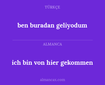 ben buradan geliyodum - ich bin von hier gekommen