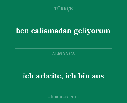 ich arbeite, ich bin aus - ben calismadan geliyorum