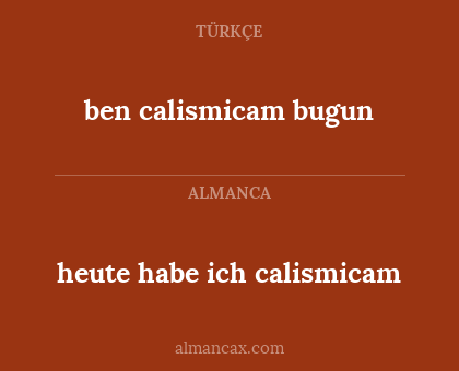 ben calismicam bugun - heute habe ich calismicam