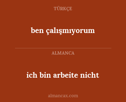 ben çalışmıyorum - ich bin arbeite nicht