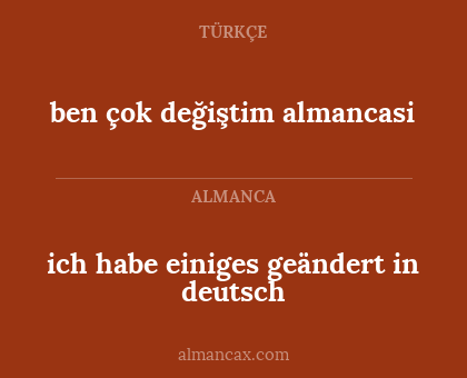 ich habe einiges geändert in deutsch - ben çok değiştim almancasi
