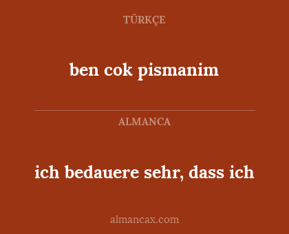 ich bedauere sehr, dass ich - ben cok pismanim