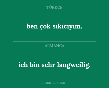 ich bin sehr langweilig. - ben çok sıkıcıyım.