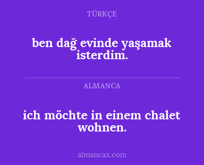 ben dağ evinde yaşamak isterdim. - ich möchte in einem chalet wohnen.