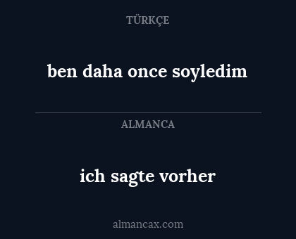 ich sagte vorher - ben daha once soyledim