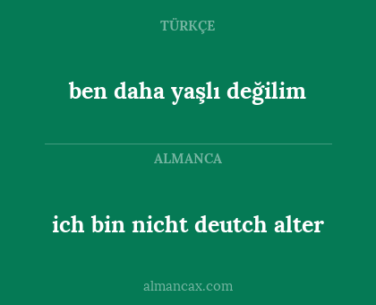 ich bin nicht deutch alter - ben daha yaşlı değilim