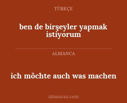 ich möchte auch was machen - ben de birşeyler yapmak istiyorum