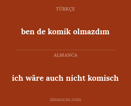 ben de komik olmazdım - ich wäre auch nicht komisch