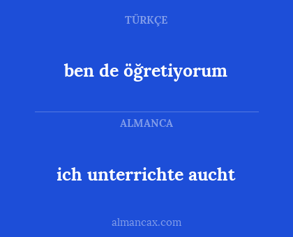 ben de öğretiyorum - ich unterrichte aucht