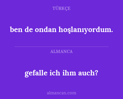 ben de ondan hoşlanıyordum. - gefalle ich ihm auch?
