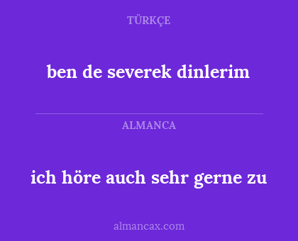ben de severek dinlerim - ich höre auch sehr gerne zu