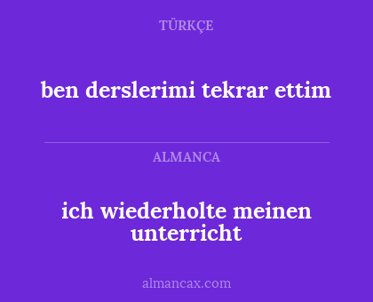 ben derslerimi tekrar ettim - ich wiederholte meinen unterricht