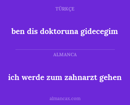 ben dis doktoruna gidecegim - ich werde zum zahnarzt gehen