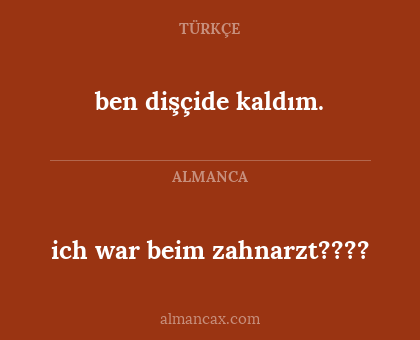 ben dişçide kaldım. - ich war beim zahnarzt????