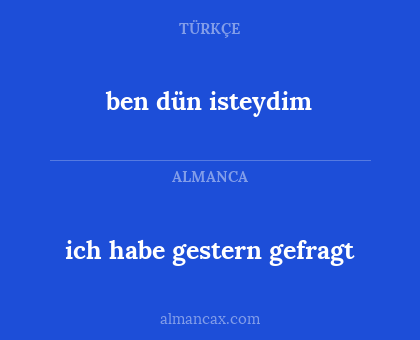 ben dün isteydim - ich habe gestern gefragt