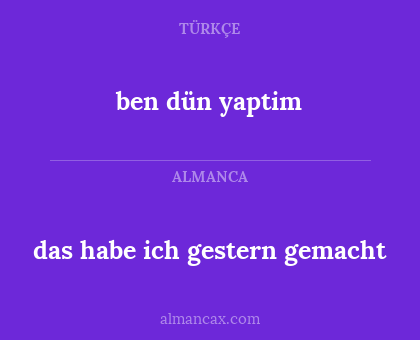 ben dün yaptim - das habe ich gestern gemacht