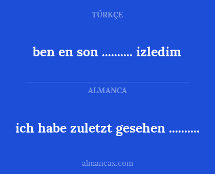 ben en son .......... izledim - ich habe zuletzt gesehen ..........